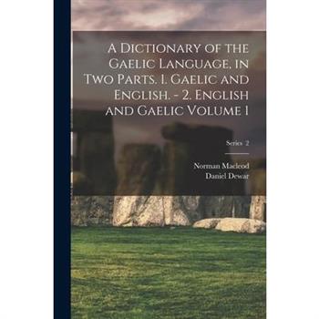 A Dictionary of the Gaelic Language, in two Parts. 1. Gaelic and English. - 2. English and Gaelic Volume 1; Series 2