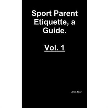 Sports Parent Etiquette, a Guide. Vol. 1