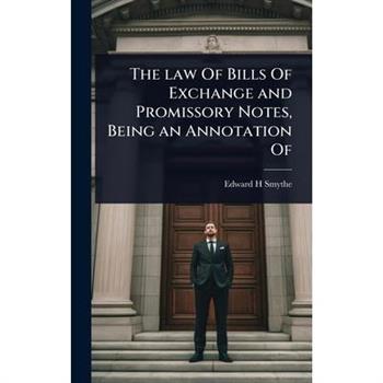 The law Of Bills Of Exchange and Promissory Notes, Being an Annotation Of