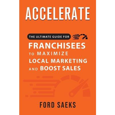 ACCELERATE The Ultimate Guide for FRANCHISEES to Maximize Local Marketing and Boost Sales