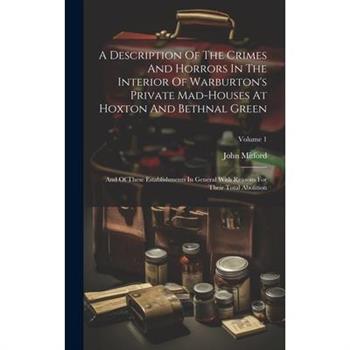 A Description Of The Crimes And Horrors In The Interior Of Warburton's Private Mad-houses At Hoxton And Bethnal Green