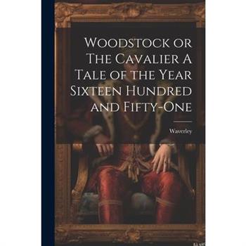 Woodstock or The Cavalier A Tale of the Year Sixteen Hundred and Fifty-one