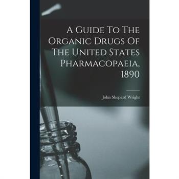A Guide To The Organic Drugs Of The United States Pharmacopaeia, 1890