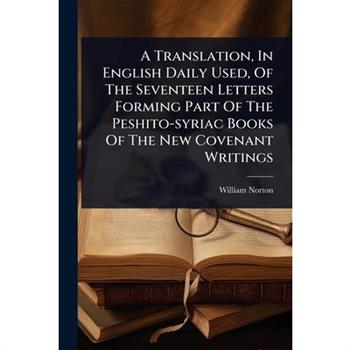 A Translation, In English Daily Used, Of The Seventeen Letters Forming Part Of The Peshito-syriac Books Of The New Covenant Writings