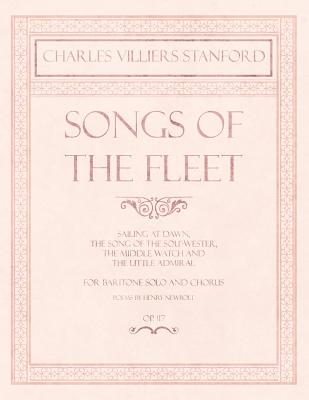 Songs of the Fleet - Sailing at Dawn, The Song of the Sou’-wester, The Middle Watch and The Little Admiral - For Baritone Solo and Chorus - Poems by Henry Newbolt - Op.117