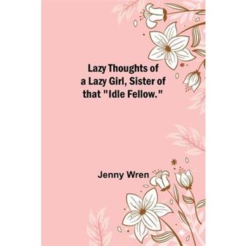 Lazy Thoughts of a Lazy Girl, Sister of that Idle Fellow.