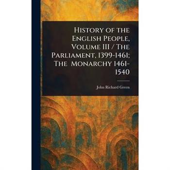 History of the English People, Volume III / The Parliament, 1399-1461; The Monarchy 1461-1540