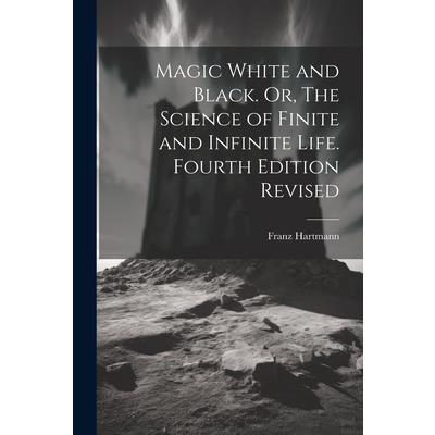 Magic White and Black. Or, The Science of Finite and Infinite Life. Fourth Edition Revised; Fourth Edition Revised