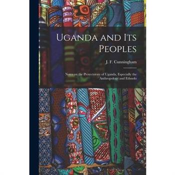 Uganda and its Peoples; Notes on the Protectorate of Uganda, Especially the Anthropology and Ethnolo