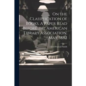 On the Classification of Books. A Paper Read Before the American Library Association, May, 1882