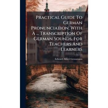 Practical Guide To German Pronunciation, With A ... Transcription Of German Sounds, For Teachers And Learners