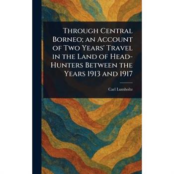 Through Central Borneo; an Account of Two Years' Travel in the Land of Head-Hunters Between the Years 1913 and 1917