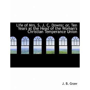 Life of Mrs. S. J. C. Downs; Or, Ten Years at the Head of the Woman's Christian Temperance Union