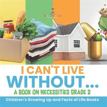 I Can't Live Without... A Book on Necessities Grade 2 Children's Growing Up and Facts of Life Books