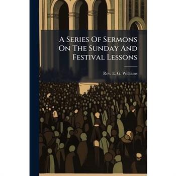 A Series Of Sermons On The Sunday And Festival Lessons