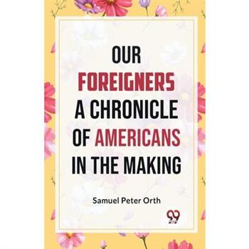 Our Foreigners A CHRONICLE OF AMERICANS IN THE MAKING