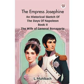 The Empress Josephine An Historical Sketch Of The Days Of Napoleon Book II The Wife Of General Bonaparte