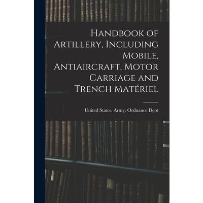 Handbook of Artillery, Including Mobile, Antiaircraft, Motor Carriage and Trench Mat矇riel