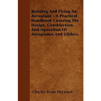Building And Flying An Aeroplane - A Practical Handbook Covering The Design, Construction, And Operation Of Aeroplanes And Gliders