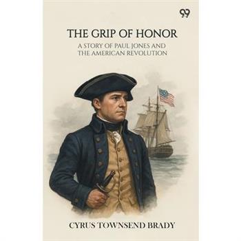 The Grip Of Honor A Story Of Paul Jones And The American Revolution