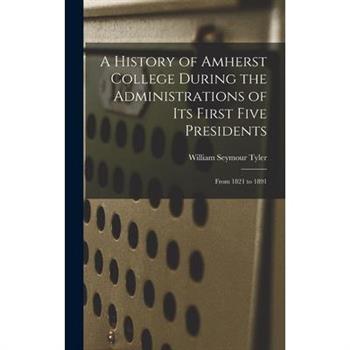 A History of Amherst College During the Administrations of Its First Five Presidents