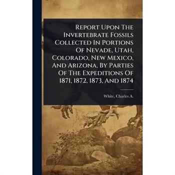 Report Upon The Invertebrate Fossils Collected In Portions Of Nevade, Utah, Colorado, New Mexico, And Arizona, By Parties Of The Expeditions Of 1871, 1872, 1873, And 1874