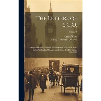 The Letters of S.G.O.; a Series of Letters on Public Affairs Written by the Rev. Lord Sidney Godolphin Osborne and Published in The Times, 1844-1888; Volume 1