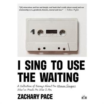 I Sing to Use the Waiting: A Collection of Essays about the Women Singers Who’ve Made Me Who I Am
