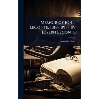 Memoir of John LeConte, 1818-1891 / by Joseph Leconte
