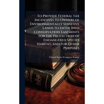 To Provide Federal tax Incentives to Owners of Environmentally Sensitive Lands to Enter Into Conservation Easements for the Protection of Endangered Species Habitat, and for Other Purposes