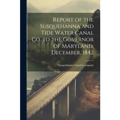 Report of the Susquehanna and Tide Water Canal Co. to the Governor of Maryland, December, 1842
