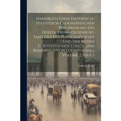 Handbuch Einer Historisch-statistisch-geographischen Beschreibung Des Herzogthums Oldenburg Samt Der Erbherrschaft Jever Und Der Beiden F羹rstenth羹mer L羹beck Und Birkenfeld Von Ludwig Kohli, Volume 2,