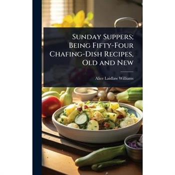 Sunday Suppers; Being Fifty-Four Chafing-Dish Recipes, Old and New