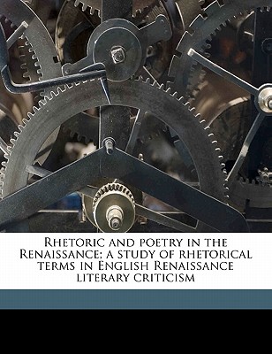 Rhetoric and Poetry in the Renaissance; A Study of Rhetorical Terms in English Renaissance Literary Criticism