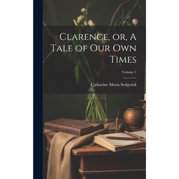 Clarence, or, A Tale of our own Times; Volume 1