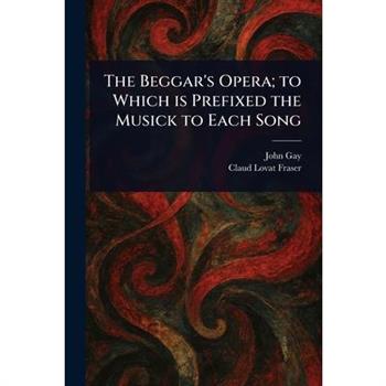 The Beggar's Opera; to Which is Prefixed the Musick to Each Song