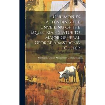 Ceremonies Attending the Unveiling of the Equestrian Statue to Major General George Armstrong Custer