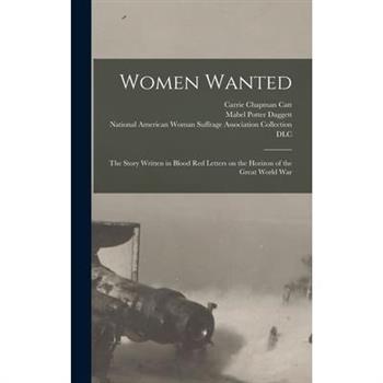 Women Wanted; the Story Written in Blood Red Letters on the Horizon of the Great World War