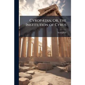 Cyrop?]dia; Or, the Institution of Cyrus