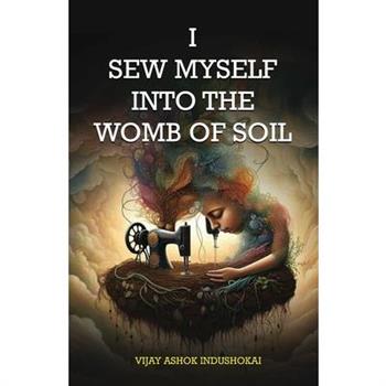 I Sew Myself Into The Womb of Soil
