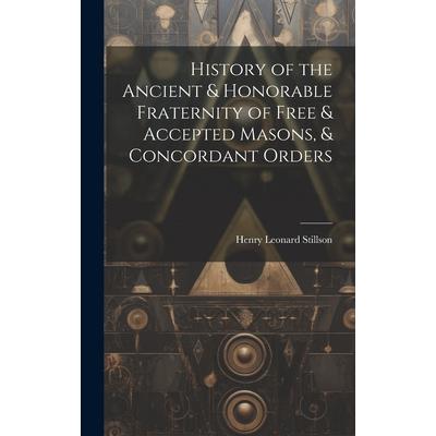 History of the Ancient & Honorable Fraternity of Free & Accepted Masons, & Concordant Orders History of the Ancient & Honorable Fraternity of Free & Accepted Masons, & Concordant Orders