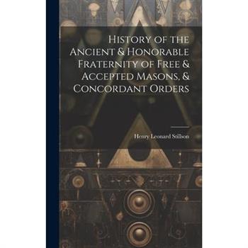 History of the Ancient & Honorable Fraternity of Free & Accepted Masons, & Concordant Orders History of the Ancient & Honorable Fraternity of Free & Accepted Masons, & Concordant Orders