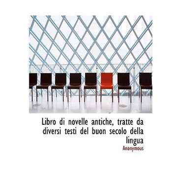 Libro Di Novelle Antiche, Tratte Da Diversi Testi del Buon Secolo Della Lingua