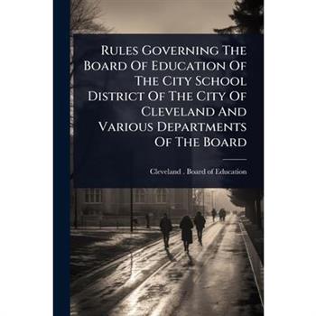 Rules Governing The Board Of Education Of The City School District Of The City Of Cleveland And Various Departments Of The Board
