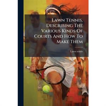 Lawn Tennis, Describing The Various Kinds Of Courts And How To Make Them