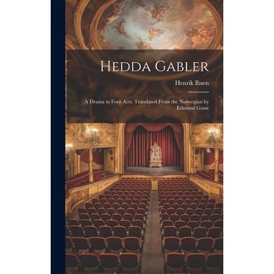Hedda Gabler; a Drama in Four Acts. Translated From the Norwegian by Edmund Gosse