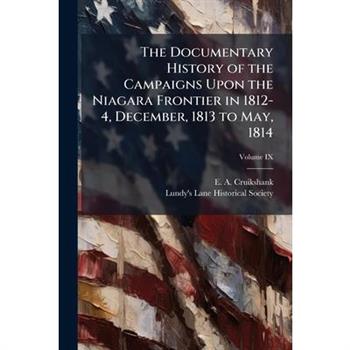 The Documentary History of the Campaigns Upon the Niagara Frontier in 1812-4, December, 1813 to May, 1814
