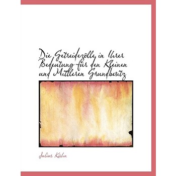 Die Getreidezolle in Ihrer Bedeutung Fur Den Kleinen Und Mittleren Grundbesitz