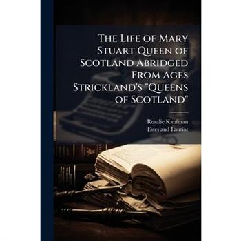 The Life of Mary Stuart Queen of Scotland Abridged From Ages Strickland's "Queens of Scotland"