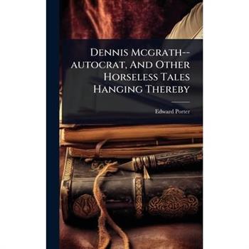 Dennis Mcgrath--autocrat, And Other Horseless Tales Hanging Thereby